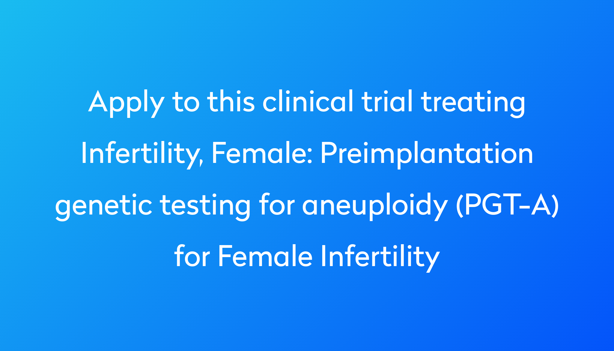 Preimplantation Genetic Testing For Aneuploidy Pgt A For Female Infertility Clinical Trial 1256